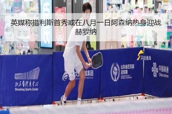 英媒称措利斯首秀或在八月一日阿森纳热身迎战赫罗纳